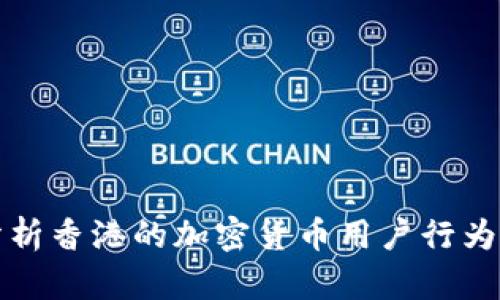 深入分析香港的加密货币用户行为与趋势