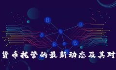 全面解析加密货币托管的最新动态及其对投资者