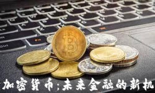 
全面解读加密货币：未来金融的新机遇与挑战