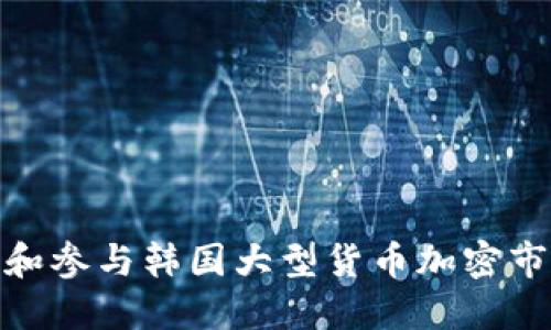 如何理解和参与韩国大型货币加密市场的兴起
