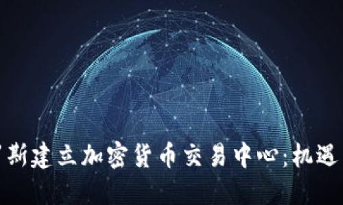 在俄罗斯建立加密货币交易中心：机遇与挑战