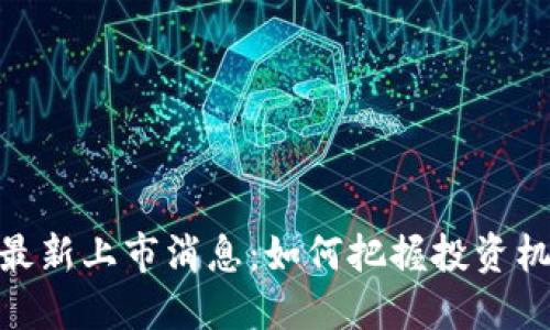 加密货币最新上市消息：如何把握投资机会与风险