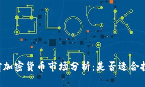 当前加密货币市场分析：是否适合投资？