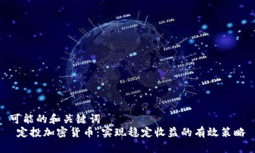 可能的和关键词  
 定投加密货币：实现稳定收益的有效策略