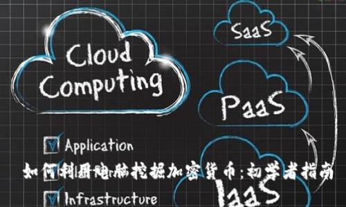  如何利用电脑挖掘加密货币：初学者指南