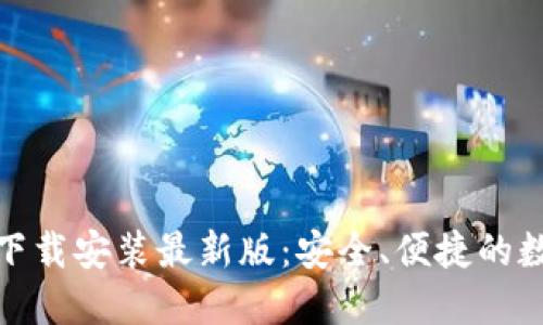 比特币钱包官方下载安装最新版：安全、便捷的数字货币管理体验