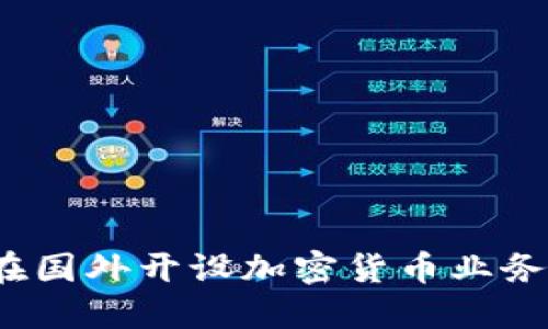 解密：如何在国外开设加密货币业务的全面指南