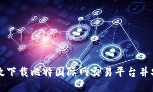 如何高效下载比特国际网交易平台并安全使用