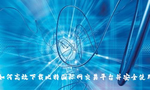 如何高效下载比特国际网交易平台并安全使用