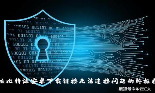 解决比特派安卓下载链接无法连接问题的终极指南