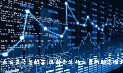  比特币交易平台推荐：选择合适的交易所助您顺利投资