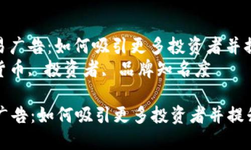 : 加密货币交易广告：如何吸引更多投资者并提升品牌知名度
关键词: 加密货币, 投资者, 品牌知名度

加密货币交易广告：如何吸引更多投资者并提升品牌知名度