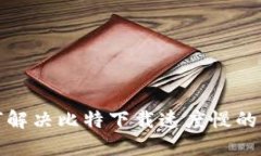 如何解决比特下载速度慢的问题