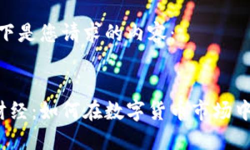 请稍等，以下是您请求的内容：


加密货币财经：如何在数字货币市场中明智投资？