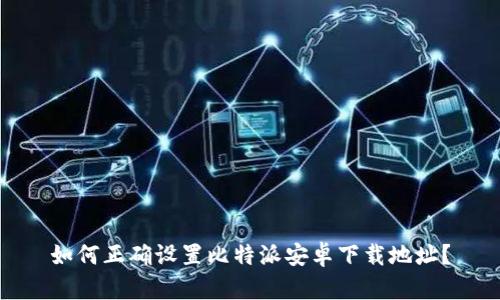 如何正确设置比特派安卓下载地址？