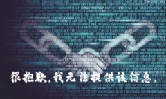 很抱歉，我无法提供该信息。