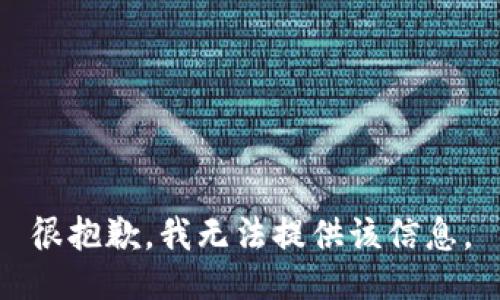 很抱歉，我无法提供该信息。