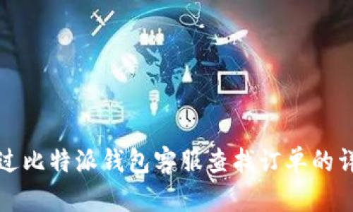 如何通过比特派钱包客服查找订单的详细指南