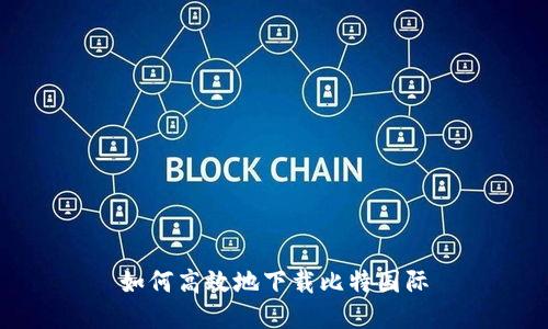如何高效地下载比特国际