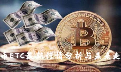 加密货币ETC最新行情分析与未来走势预测