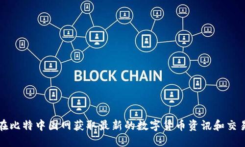 如何在比特中国网获取最新的数字货币资讯和交易信息