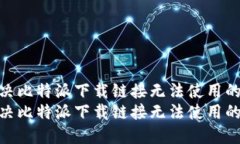 如何解决比特派下载链接无法使用的问题br如何解