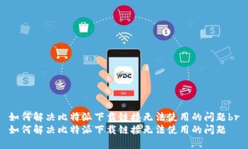如何解决比特派下载链接无法使用的问题br
如何解决比特派下载链接无法使用的问题