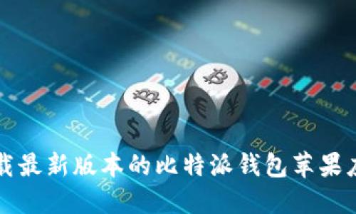如何下载最新版本的比特派钱包苹果应用指南