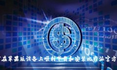 如何在苹果版设备上顺利下载和安装比特派官方