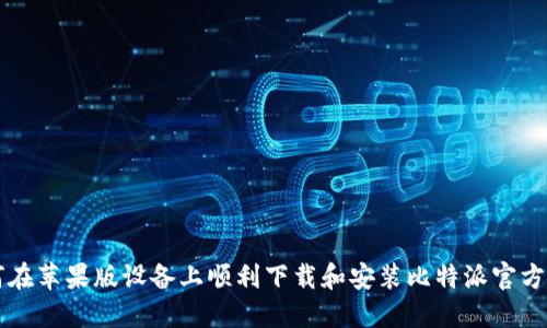 如何在苹果版设备上顺利下载和安装比特派官方应用