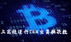 如何在比特派上高效进行TRX交易换次数 - 全方位