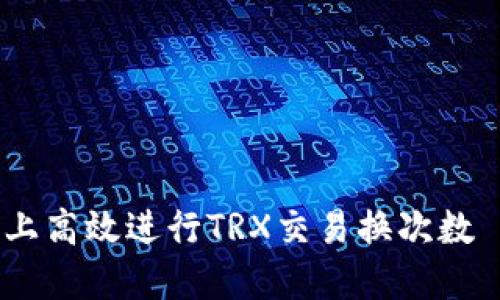 如何在比特派上高效进行TRX交易换次数 - 全方位指南