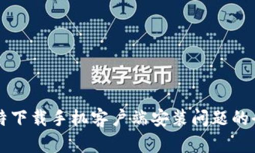 解决比特下载手机客户端安装问题的全面指南