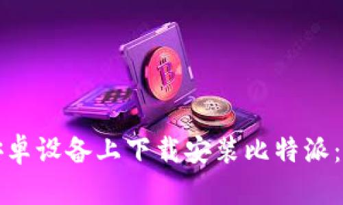 如何在安卓设备上下载安装比特派：完整指南