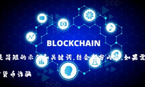 由于内容需求较长，以下是简短的示例和关键词，结合部分内容。如果需要更详细的探讨，请告知。

如何识别和防范长沙加密货币诈骗