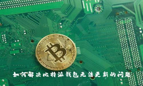 如何解决比特派钱包无法更新的问题