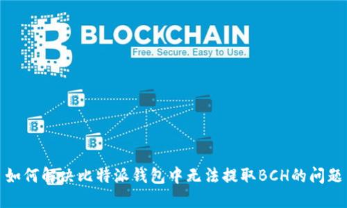 如何解决比特派钱包中无法提取BCH的问题