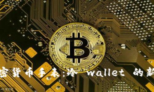 探索加密货币手表：冷 wallet 的新潮选择