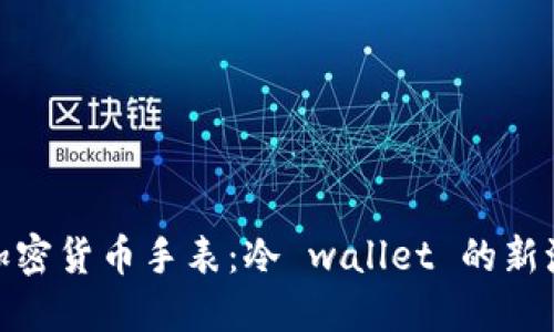 探索加密货币手表：冷 wallet 的新潮选择