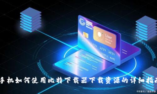 手机如何使用比特下载器下载资源的详细指南