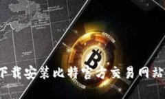 如何顺利下载安装比特官方交易网站的手机版？