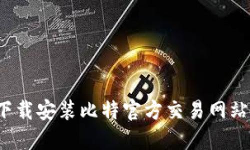 如何顺利下载安装比特官方交易网站的手机版？