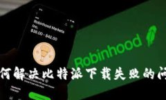 如何解决比特派下载失败的问题