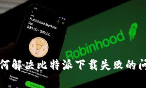 如何解决比特派下载失败的问题
