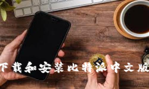如何顺利下载和安装比特派中文版：完整指南