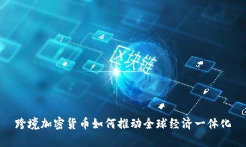 跨境加密货币如何推动全球经济一体化