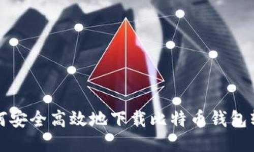 如何安全高效地下载比特币钱包软件