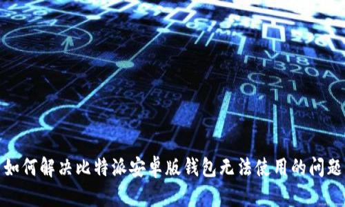 如何解决比特派安卓版钱包无法使用的问题
