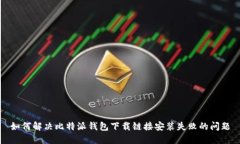 如何解决比特派钱包下载链接安装失败的问题
