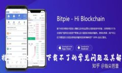 解决比特下载器安卓版下载不了的常见问题及其